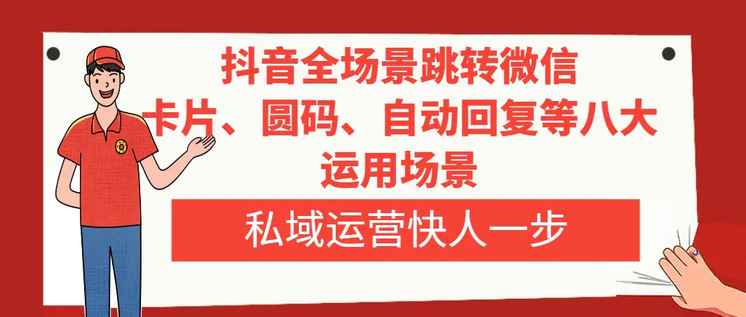 抖音全场景跳转微信，卡片/圆码/自动回复等八大运用场景，私域运营快人一步-创业项目网