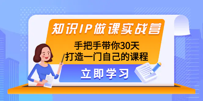 知识IP做课实战营，手把手带你30天打造一门自己的课程-创业项目网