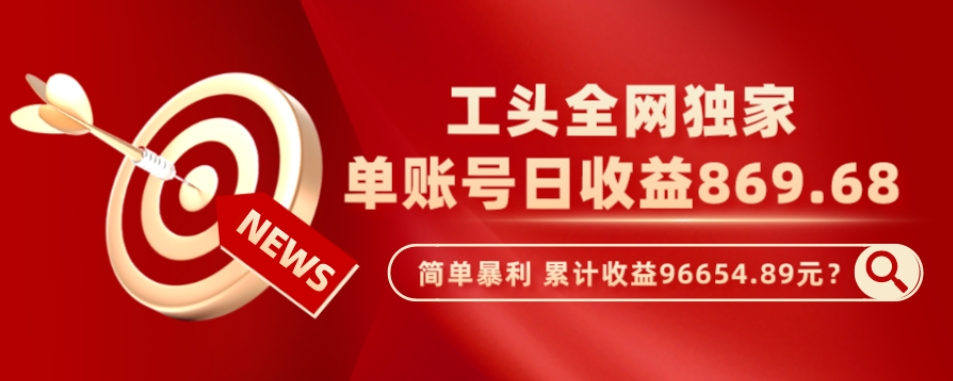 工头全网独家，这个玩法单账号日收益869.68，简单暴利，累计收益96654.89元？-创业项目网