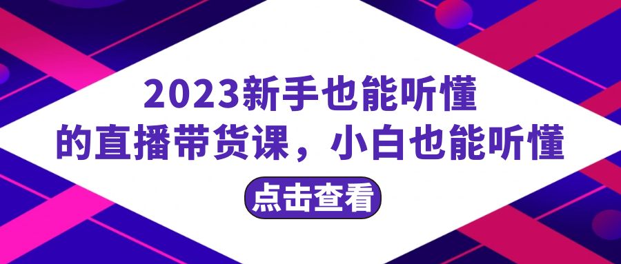 2023新手也能听懂的直播带货课，小白也能听懂，20节完整-创业项目网