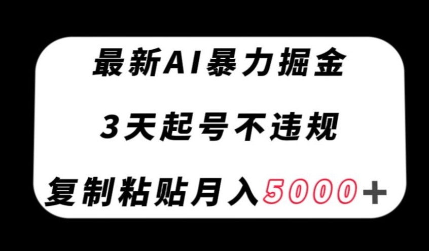 最新AI暴力掘金，3天必起号不违规，复制粘贴月入5000＋-创业项目网