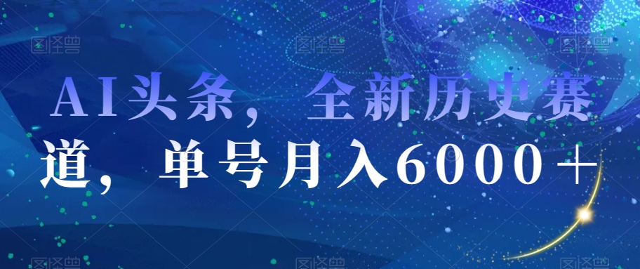 AI头条，全新历史赛道，单号月入6000＋-创业项目网