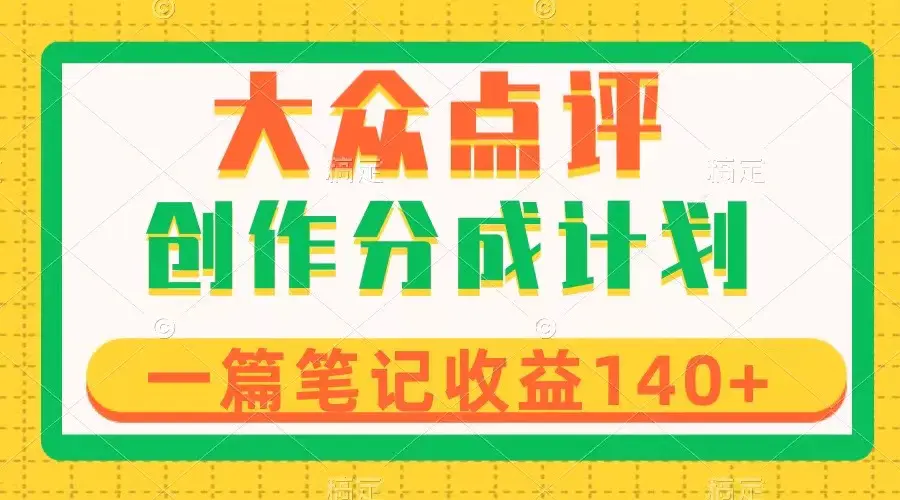 大众点评创作分成，一篇笔记收益140+，新风口第一波，作品制作简单-创业项目网