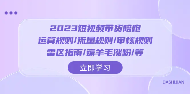 2023短视频·带货陪跑：运算规则/流量规则/审核规则/雷区指南/薅羊毛涨粉等-创业项目网