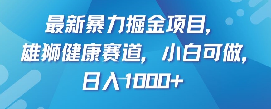 最新暴力掘金项目，雄狮健康赛道，小白可做，日入1000+-创业项目网