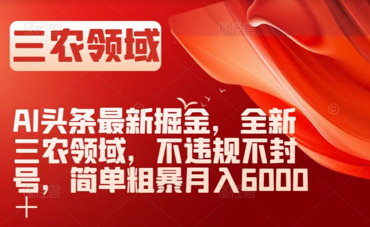 AI头条最新掘金，全新三农领域，不违规不封号，简单粗暴月入6000＋-创业项目网