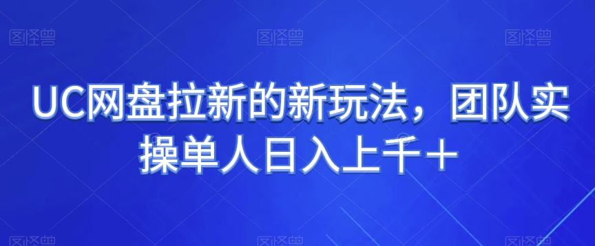 UC网盘拉新的新玩法，团队实操单人日入上千＋-创业项目网