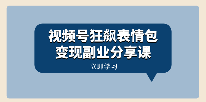 视频号狂飙表情包变现副业分享课，一条龙玩法分享给你（附素材资源）-创业项目网