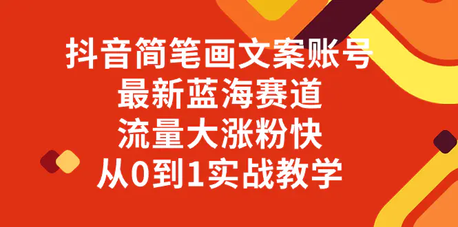 抖音简笔画文案账号，最新蓝海赛道，流量大涨粉快，从0到1实战教学-创业项目网