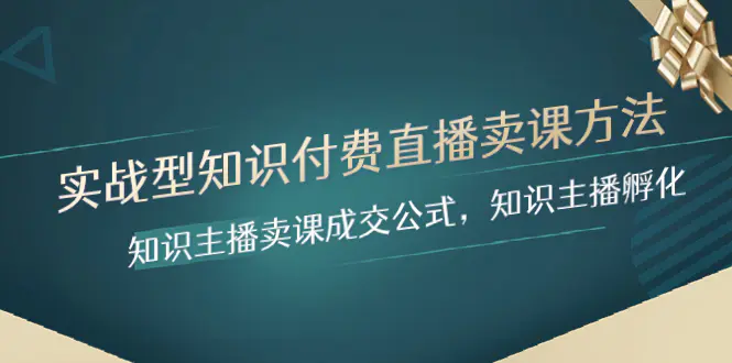 实战型知识付费直播-卖课方法，知识主播卖课成交公式，知识主播孵化-创业项目网