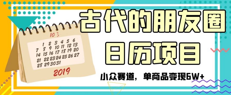 古代的朋友圈日历项目，小众赛道，单商品变现6W+-创业项目网