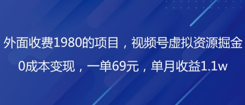 外面收费1980的项目，视频号虚拟资源掘金，0成本变现，一单69元，单月收益1.1w-创业项目网