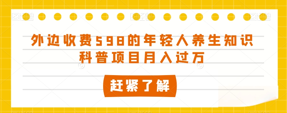 外边收费598的年轻人养生知识科普项目月入过万-创业项目网