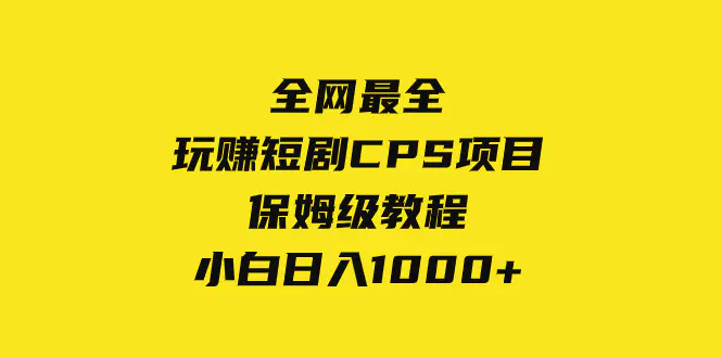 全网最全，玩赚短剧CPS项目保姆级教程，小白日入1000+-创业项目网