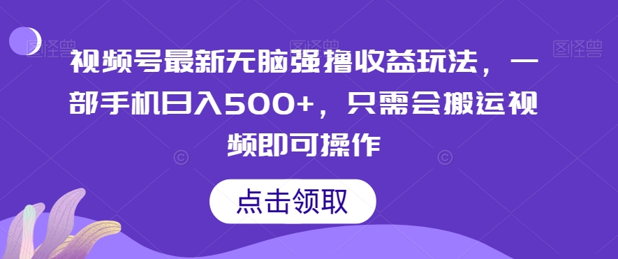 视频号最新无脑强撸收益玩法，一部手机日入500+，只需会搬运视频即可操作-创业项目网