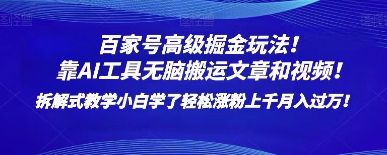 百家号高级掘金玩法！靠AI无脑搬运文章和视频！小白学了轻松涨粉上千月入过万！-创业项目网