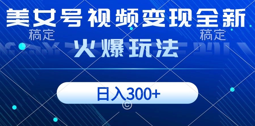 美女号视频变现全新火爆玩法，几分钟一个视频精准流量，日入300+-创业项目网