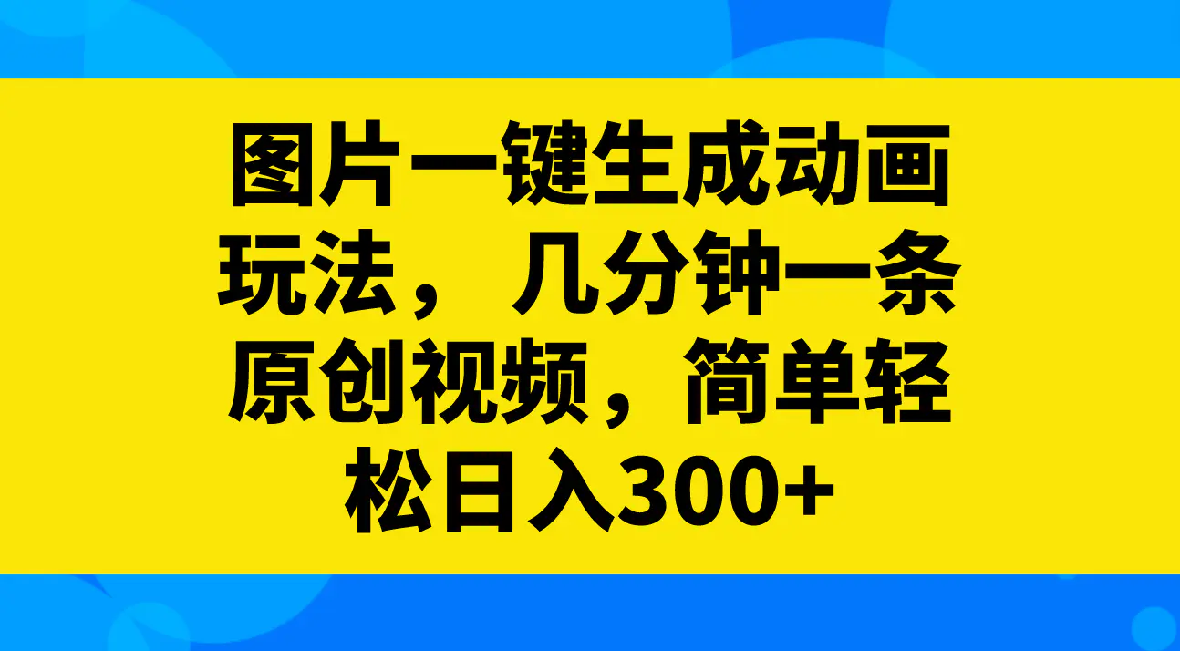 图片一键生成动画玩法，几分钟一条原创视频，简单轻松日入300+-创业项目网