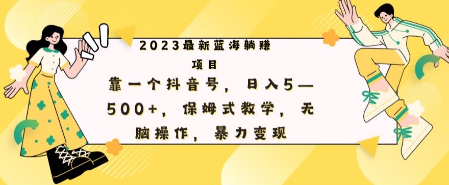 最新躺赚项目，靠一个抖音号，日入500+，保姆式教学，无脑操作，暴力变现-创业项目网