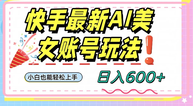 快手AI美女号最新玩法，日入600+小白级别教程-创业项目网