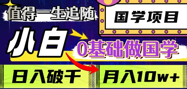 值得一生追随的国学项目，长期饭票，小白也可0基础做国学，日入3000，月入10W+-创业项目网