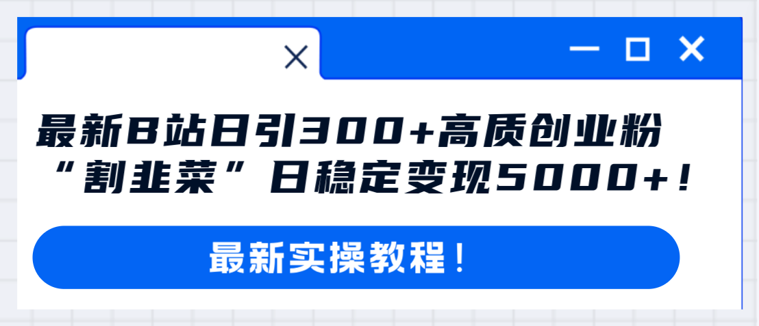 最新B站日引300+高质创业粉教程！“割韭菜”日稳定变现5000+！-创业项目网