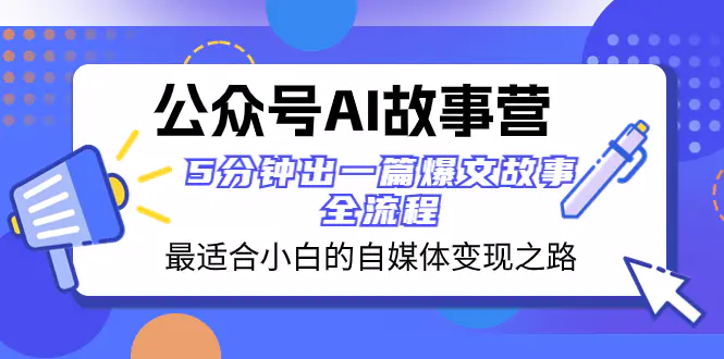 公众号AI 故事营 最适合小白的自媒体变现之路 5分钟出一篇爆文故事 全流程-创业项目网