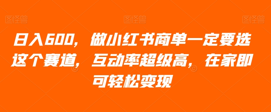 日入600，做小红书商单一定要选这个赛道，互动率超级高，在家即可轻松变现-创业项目网