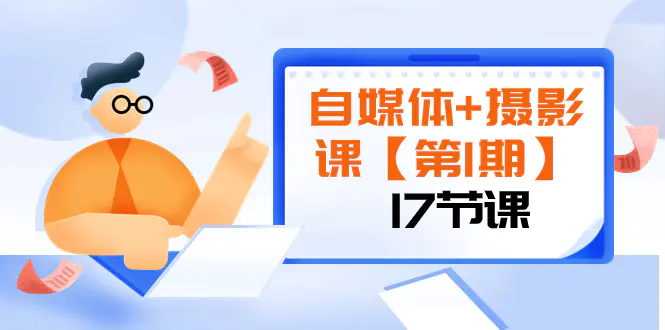 自媒体+摄影课【第1期】由浅到深 循环渐进 让作品刷爆 各大社交平台（17节)-创业项目网