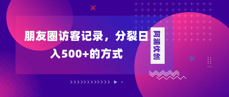 朋友圈访客记录，分裂日入500+，变现加分裂-创业项目网