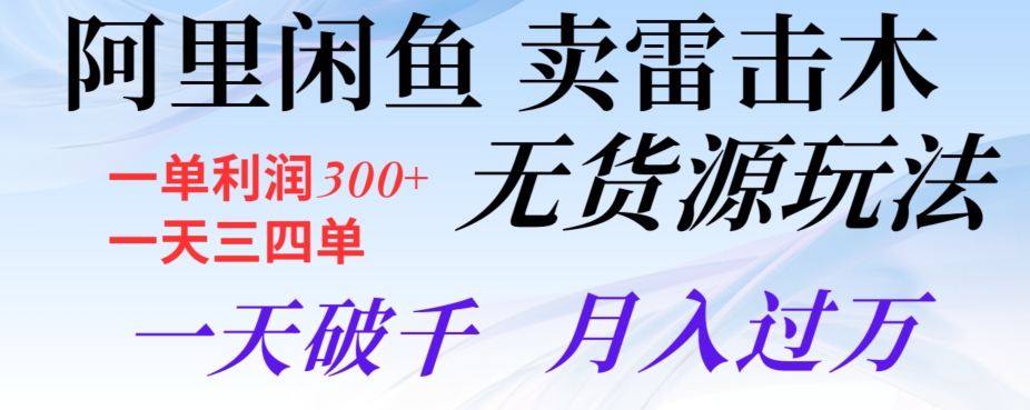 阿里闲鱼卖雷击木无货源玩法，一单利润300+，一天三四单，一天破千，月入过万-创业项目网