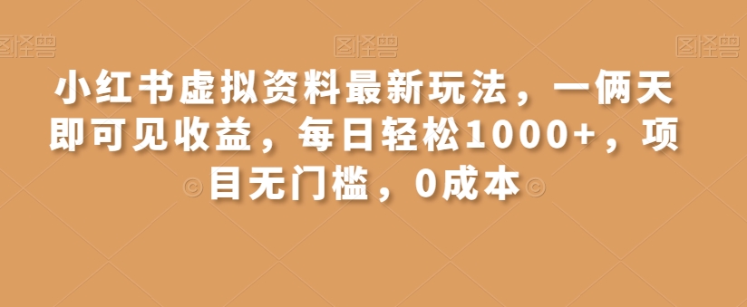 小红书虚拟资料最新玩法，一俩天即可见收益，每日轻松1000+，项目无门槛，0成本-创业项目网