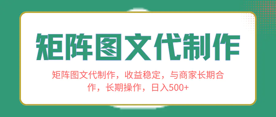 矩阵图文代制作，收益稳定，与商家长期合作，长期操作，日入500+-创业项目网