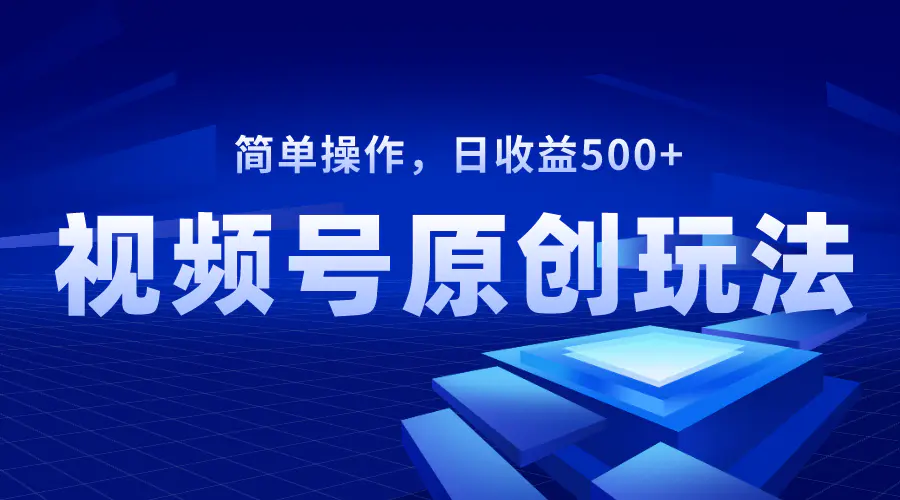 视频号原创视频玩法，日收益500+，长期稳定，可批量操作-创业项目网