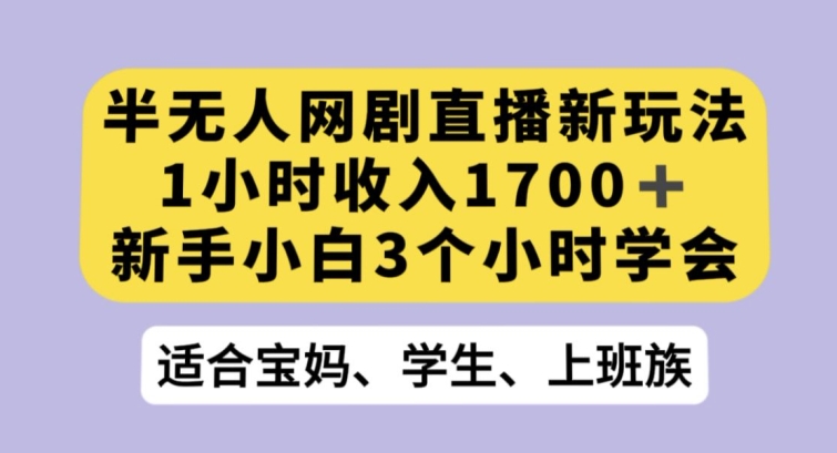 半无人网剧直播新玩法，1小时收入1700+，新手小白3小时学会-创业项目网