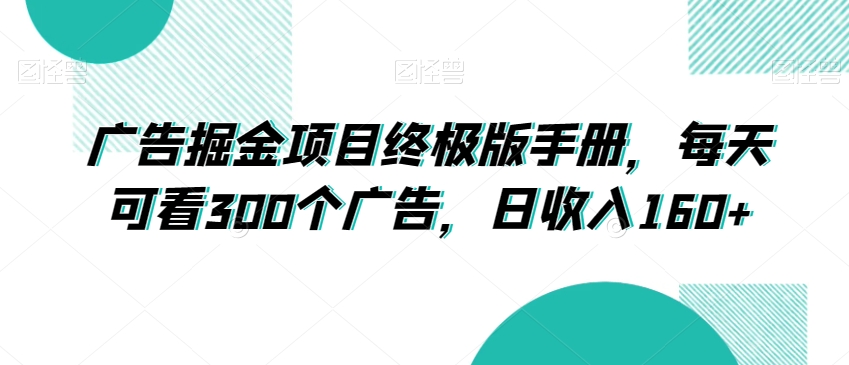 广告掘金项目终极版手册，每天可看300个广告，日收入160+-创业项目网