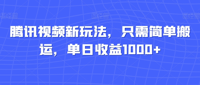 腾讯视频新玩法，只需简单搬运，单日收益1000+-创业项目网