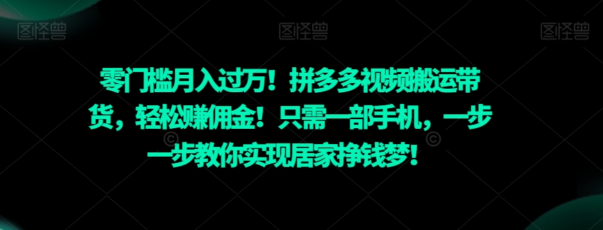 零门槛月入过万！拼多多视频搬运带货，轻松赚佣金！只需一部手机，一步一步教你实现居家挣钱梦！-创业项目网