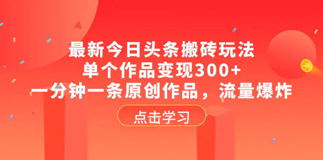 最新今日头条搬砖玩法，单个作品变现300+，一分钟一条原创作品，流量爆炸-创业项目网