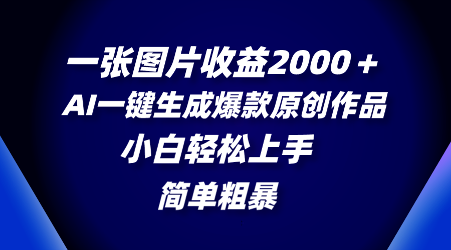 一张图片收益2000＋，AI一键生成爆款原创作品，简单粗暴，小白轻松上手-创业项目网