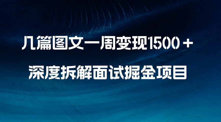 几篇图文一周变现1500＋，深度拆解面试掘金项目，小白轻松上手-创业项目网