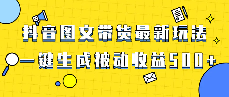 爆火抖音图文带货项目，最新玩法一键生成，单日轻松被动收益500+-创业项目网