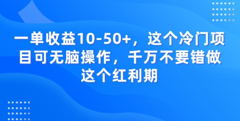 一单收益10-50+，这个冷门项目可无脑操作，千万不要错做这个红利期-创业项目网