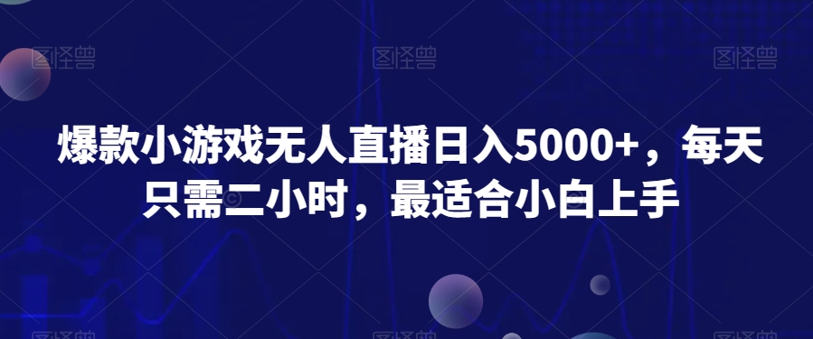 爆款小游戏无人直播日入5000+，每天只需二小时，最适合小白上手-创业项目网