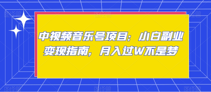 中视频音乐号项目：小白副业变现指南，月入过W不是梦-创业项目网