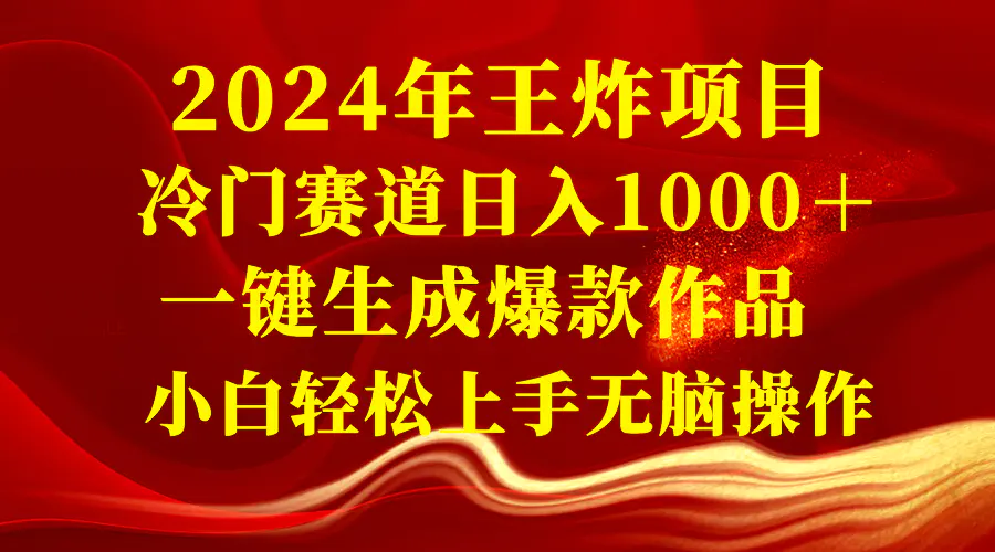 2024年王炸项目 冷门赛道日入1000＋一键生成爆款作品 小白轻松上手无脑操作-创业项目网