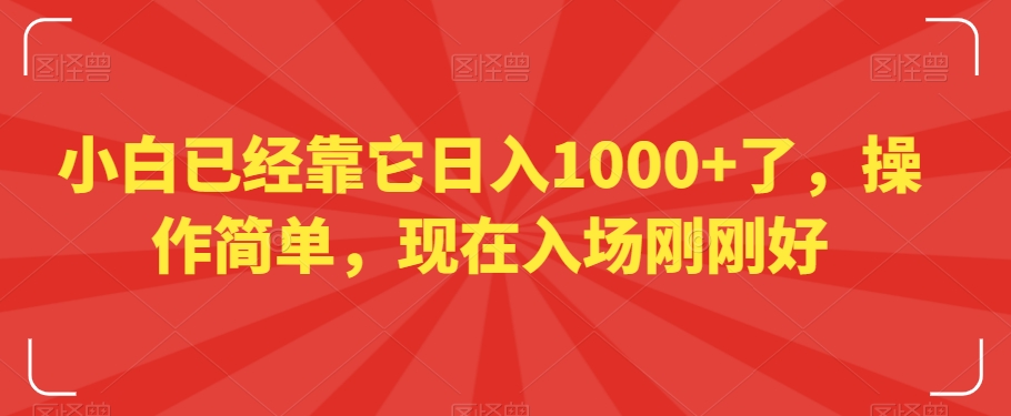 小白已经靠它日入1000+了，操作简单，现在入场刚刚好-创业项目网