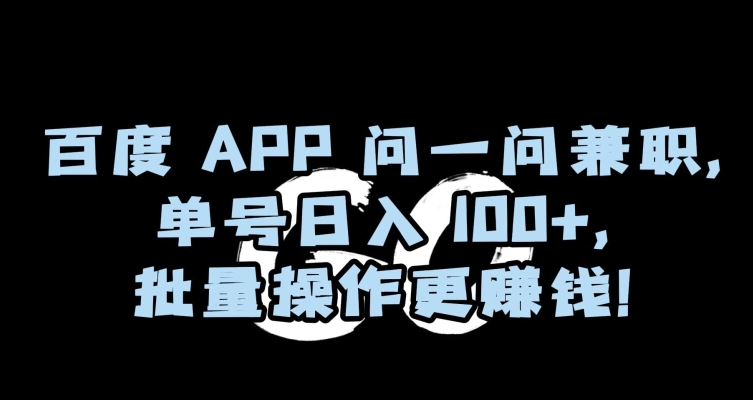 百度APP问一问兼职，单号日入100+，批量操作更赚钱-创业项目网