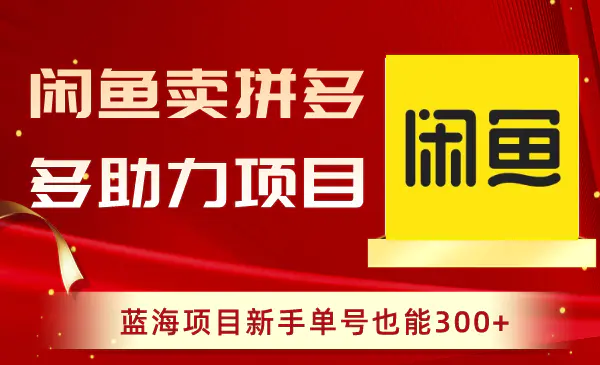 闲鱼卖拼多多助力项目，蓝海项目新手单号也能300+-创业项目网