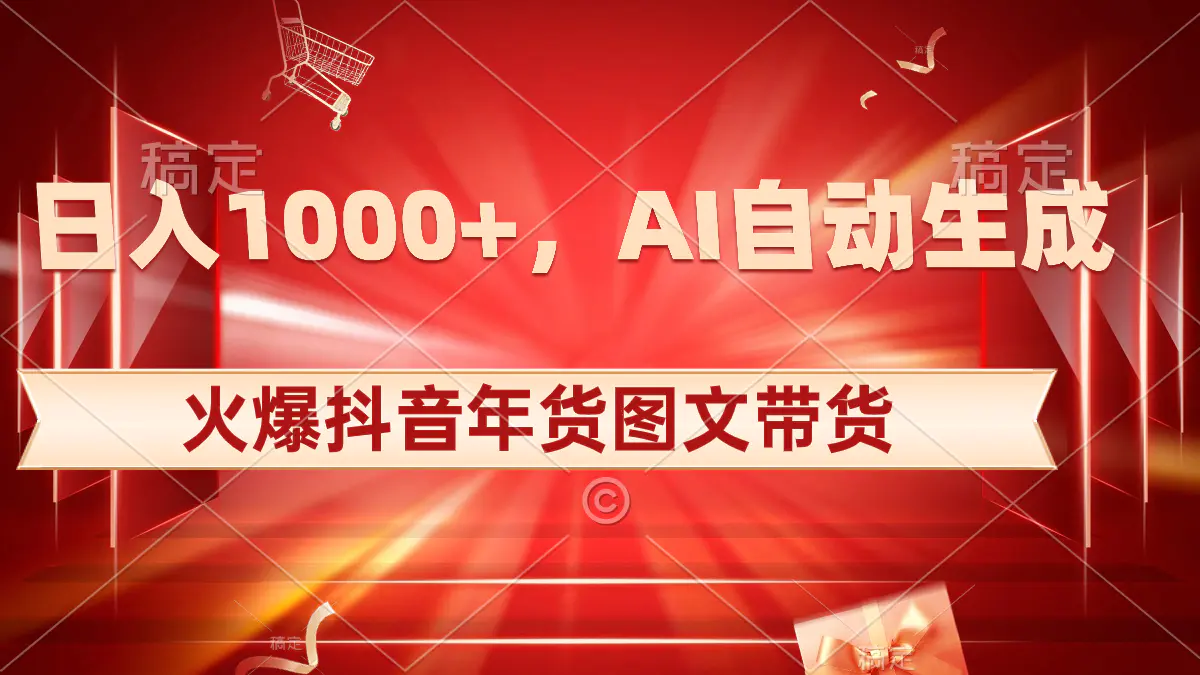 日入1000+火爆抖音年货图文带货，AI自动生成自己的年货原创图文-创业项目网